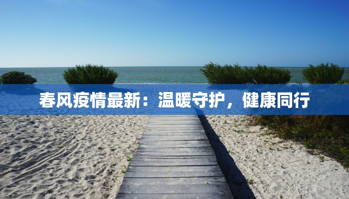 春风疫情最新：温暖守护，健康同行