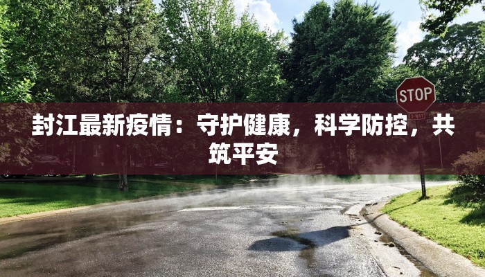 封江最新疫情：守护健康，科学防控，共筑平安