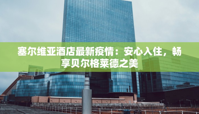 塞尔维亚酒店最新疫情：安心入住，畅享贝尔格莱德之美