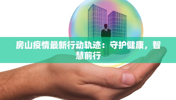 房山疫情最新行动轨迹：守护健康，智慧前行