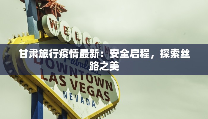 甘肃旅行疫情最新：安全启程，探索丝路之美