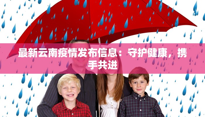 最新云南疫情发布信息：守护健康，携手共进