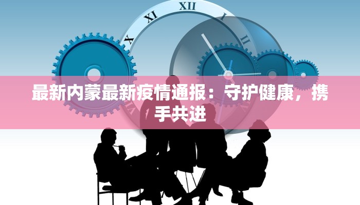 最新内蒙最新疫情通报：守护健康，携手共进