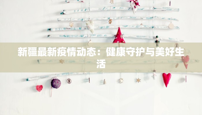 新疆最新疫情动态：健康守护与美好生活