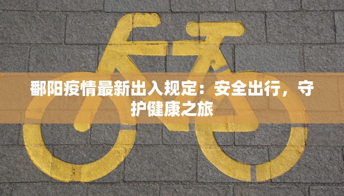 鄱阳疫情最新出入规定：安全出行，守护健康之旅