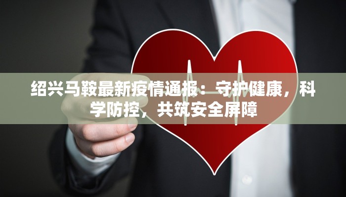 绍兴马鞍最新疫情通报：守护健康，科学防控，共筑安全屏障