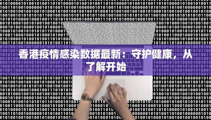 香港疫情感染数据最新：守护健康，从了解开始