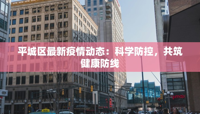 平城区最新疫情动态：科学防控，共筑健康防线