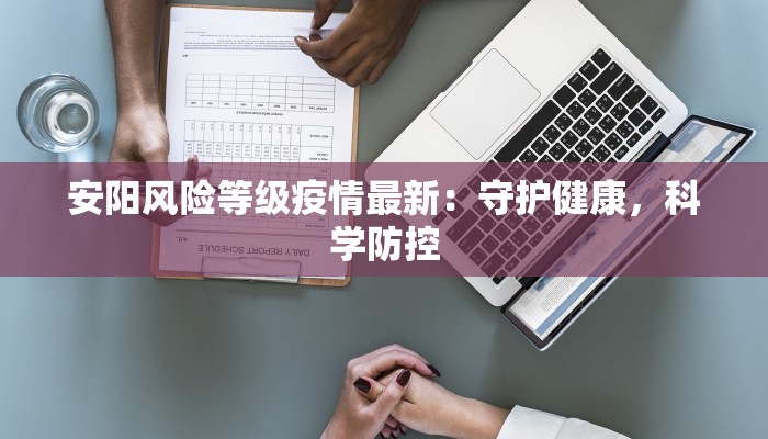 安阳风险等级疫情最新：守护健康，科学防控