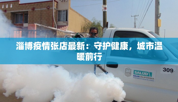 淄博疫情张店最新：守护健康，城市温暖前行