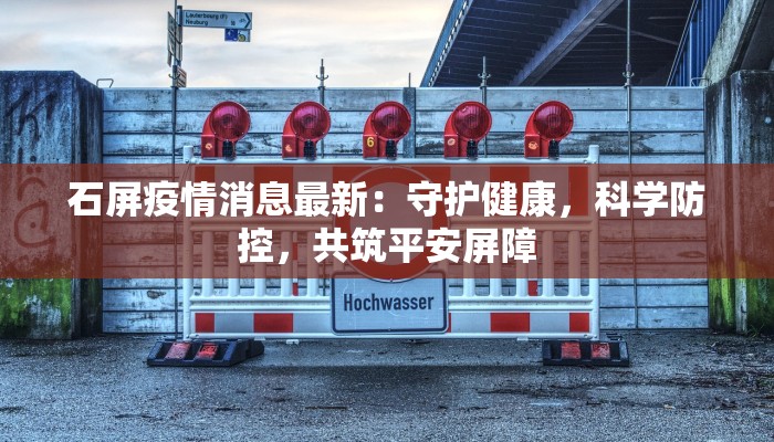 石屏疫情消息最新：守护健康，科学防控，共筑平安屏障