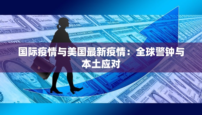 国际疫情与美国最新疫情：全球警钟与本土应对