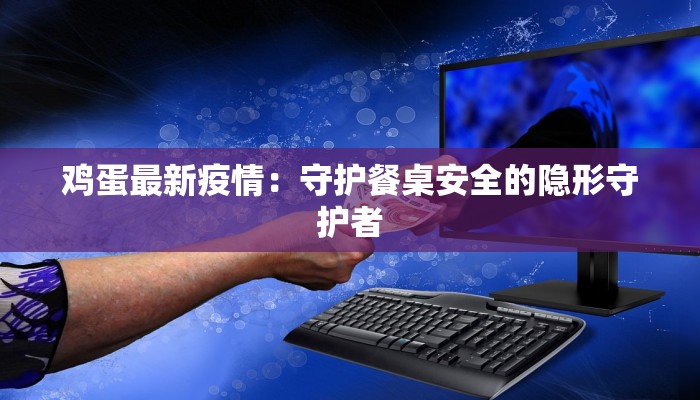 鸡蛋最新疫情：守护餐桌安全的隐形守护者