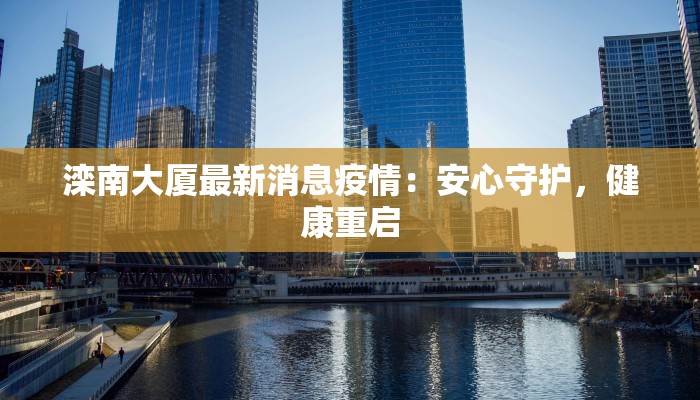 滦南大厦最新消息疫情：安心守护，健康重启