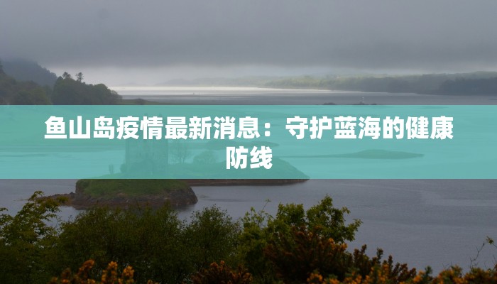 鱼山岛疫情最新消息：守护蓝海的健康防线