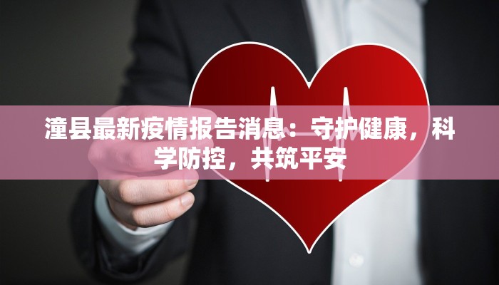 潼县最新疫情报告消息：守护健康，科学防控，共筑平安