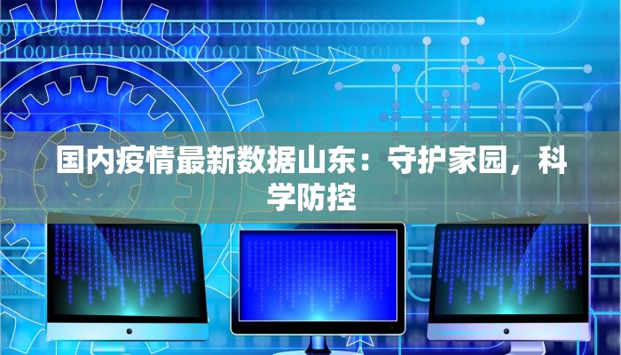 国内疫情最新数据山东：守护家园，科学防控