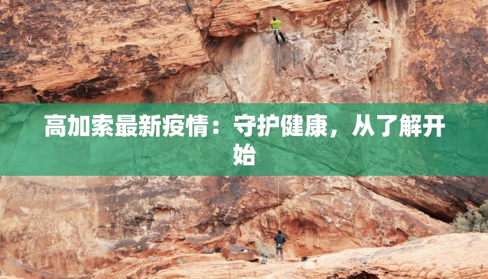 高加索最新疫情：守护健康，从了解开始