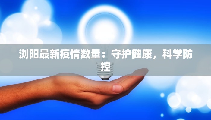 浏阳最新疫情数量：守护健康，科学防控