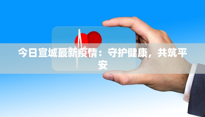 今日宣城最新疫情：守护健康，共筑平安