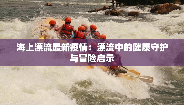 海上漂流最新疫情：漂流中的健康守护与冒险启示