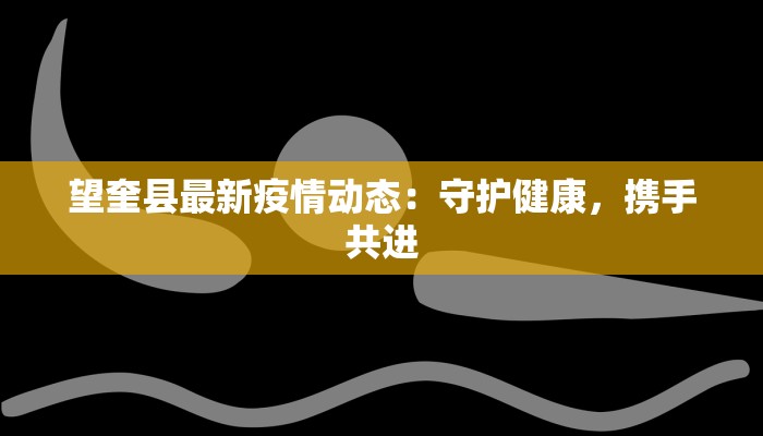望奎县最新疫情动态：守护健康，携手共进