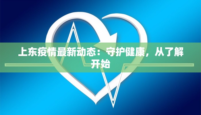 上东疫情最新动态：守护健康，从了解开始