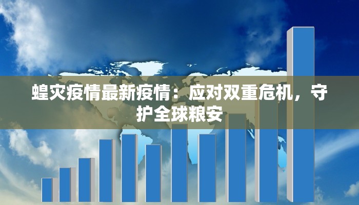 蝗灾疫情最新疫情：应对双重危机，守护全球粮安