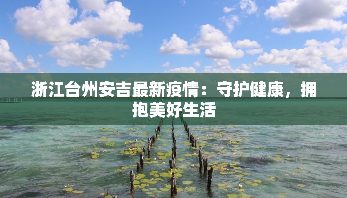 浙江台州安吉最新疫情：守护健康，拥抱美好生活
