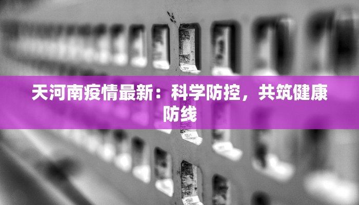 天河南疫情最新：科学防控，共筑健康防线