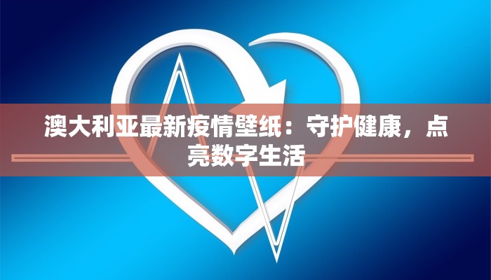 澳大利亚最新疫情壁纸：守护健康，点亮数字生活