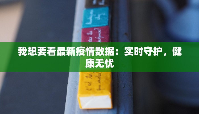 我想要看最新疫情数据：实时守护，健康无忧