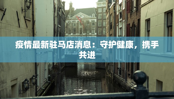 疫情最新驻马店消息：守护健康，携手共进