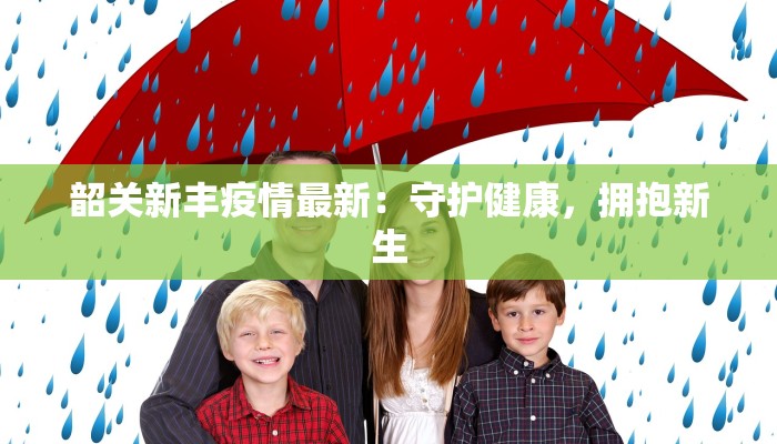 韶关新丰疫情最新：守护健康，拥抱新生