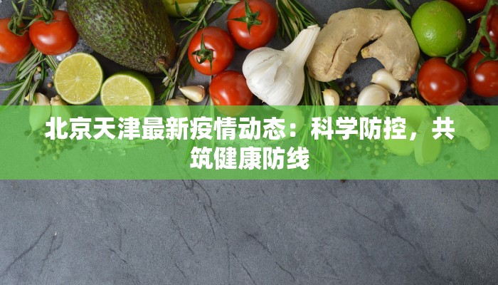 北京天津最新疫情动态：科学防控，共筑健康防线