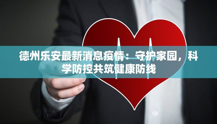 德州乐安最新消息疫情：守护家园，科学防控共筑健康防线