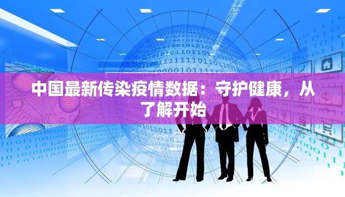 中国最新传染疫情数据：守护健康，从了解开始