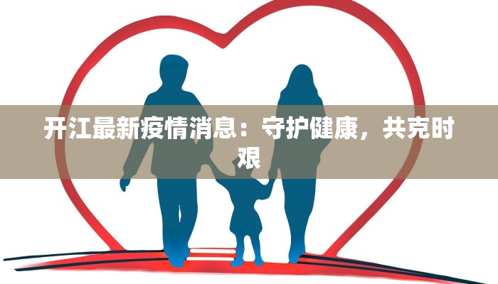 开江最新疫情消息:守护健康,共克时艰 开江最新疫情消息:守护健康,共克时艰