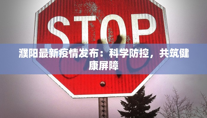 濮阳最新疫情发布:科学防控,共筑健康屏障 濮阳最新疫情发布:科学防控,共筑健康屏障