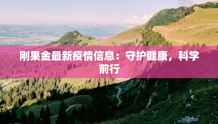 刚果金最新疫情信息:守护健康,科学前行 刚果金最新疫情信息:守护健康,科学前行