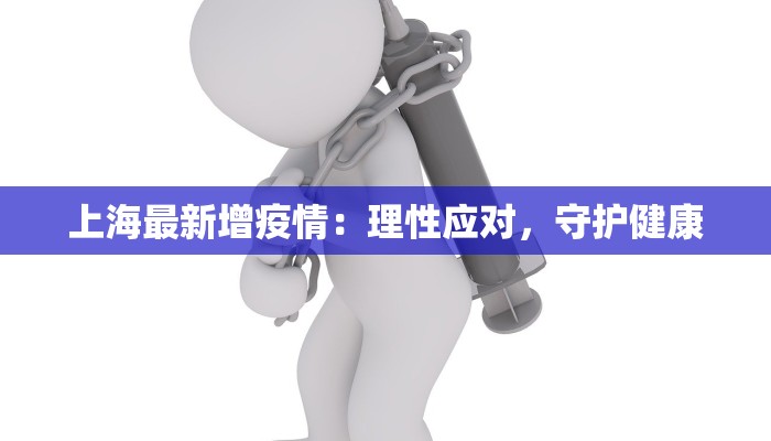 上海最新增疫情:理性应对,守护健康 上海最新增疫情:理性应对,守护健康