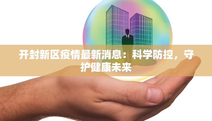 开封新区疫情最新消息：科学防控，守护健康未来