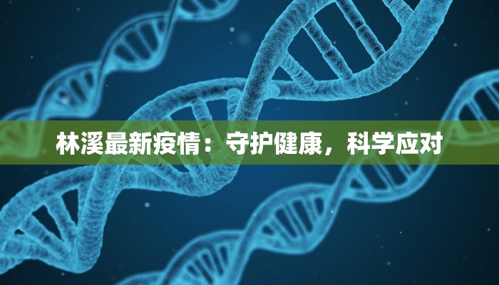林溪最新疫情:守护健康,科学应对 林溪最新疫情:守护健康,科学应对