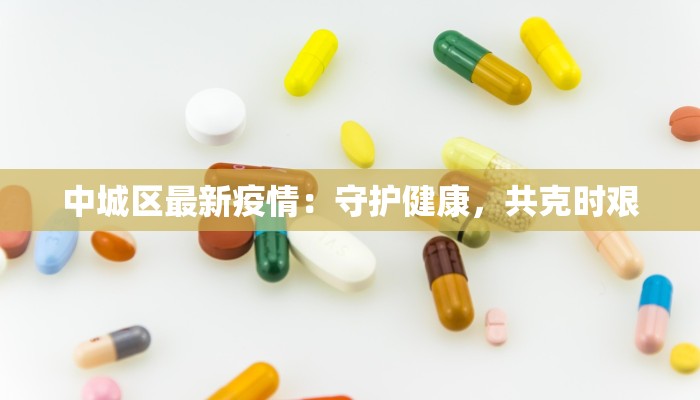 中城区最新疫情：守护健康，共克时艰