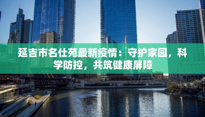 延吉市名仕苑最新疫情：守护家园，科学防控，共筑健康屏障