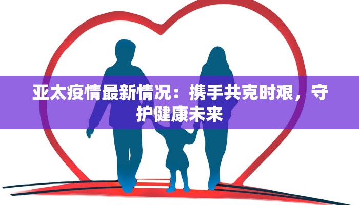 亚太疫情最新情况：携手共克时艰，守护健康未来
