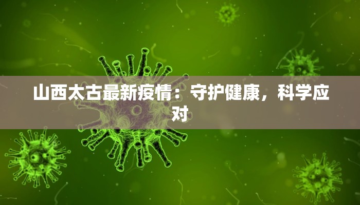 山西太古最新疫情：守护健康，科学应对