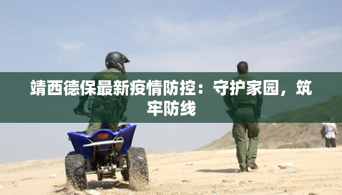 靖西德保最新疫情防控：守护家园，筑牢防线