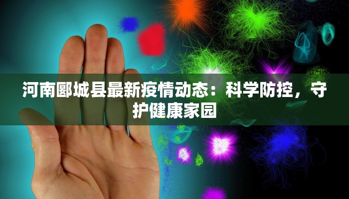 河南郾城县最新疫情动态：科学防控，守护健康家园