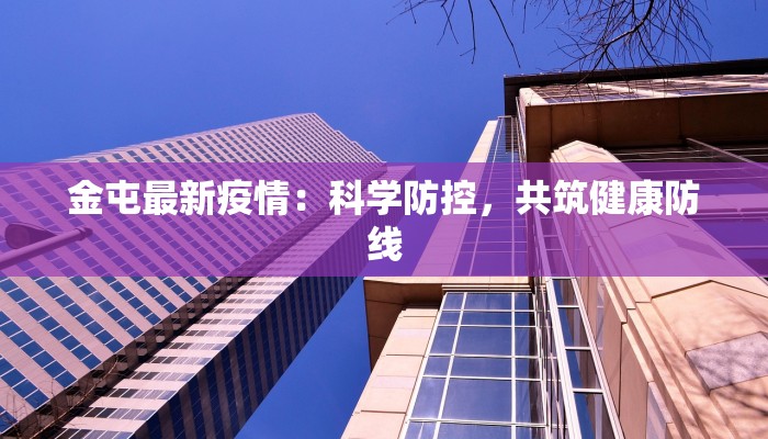 金屯最新疫情：科学防控，共筑健康防线